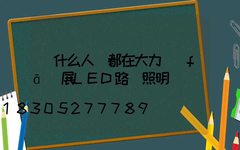 為什么人們都在大力發(fā)展LED路燈照明