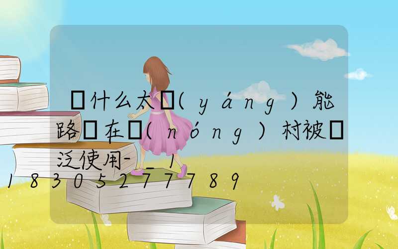 為什么太陽(yáng)能路燈在農(nóng)村被廣泛使用-_1