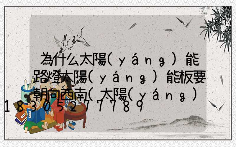 為什么太陽(yáng)能路燈太陽(yáng)能板要朝向西南(太陽(yáng)能路燈太陽(yáng)能板的功率計(jì)算)