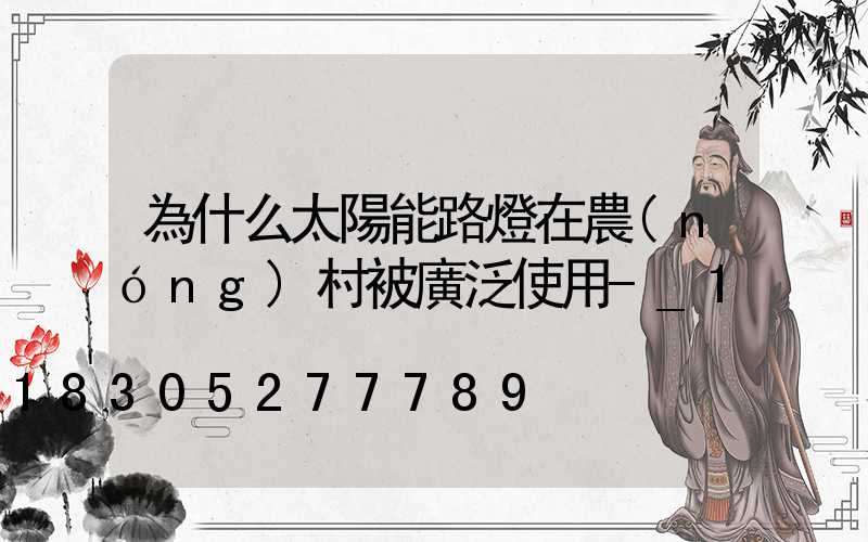 為什么太陽能路燈在農(nóng)村被廣泛使用-_1