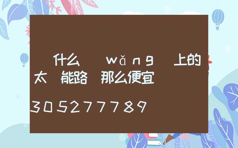 為什么網(wǎng)上的太陽能路燈那么便宜