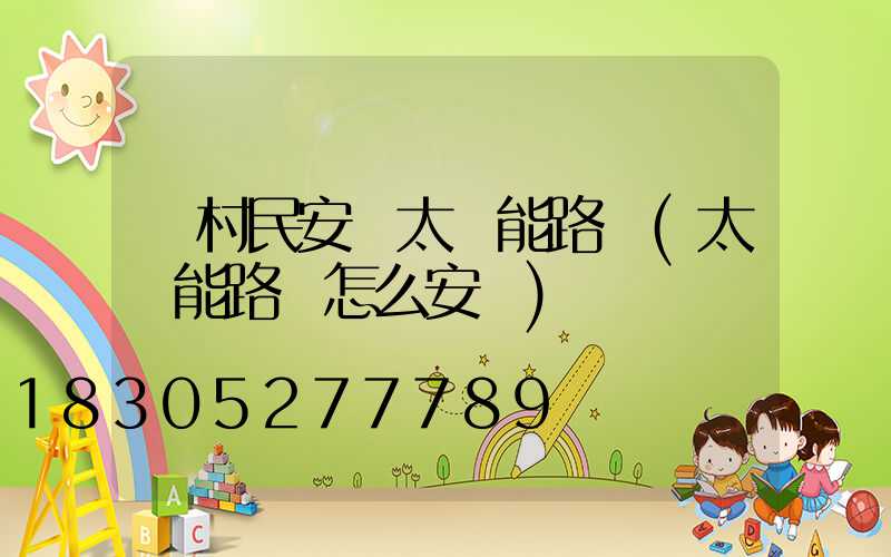 為村民安裝太陽能路燈(太陽能路燈怎么安裝)
