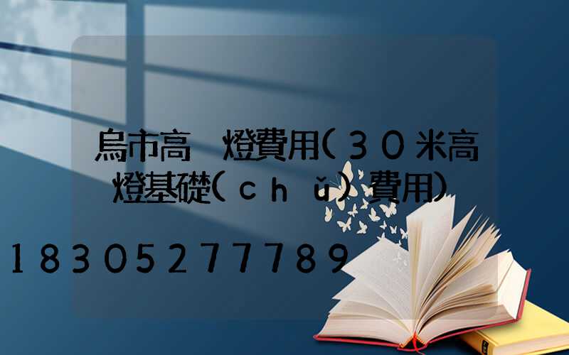 烏市高桿燈費用(30米高桿燈基礎(chǔ)費用)