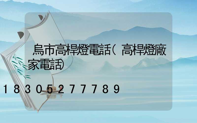 烏市高桿燈電話(高桿燈廠家電話)