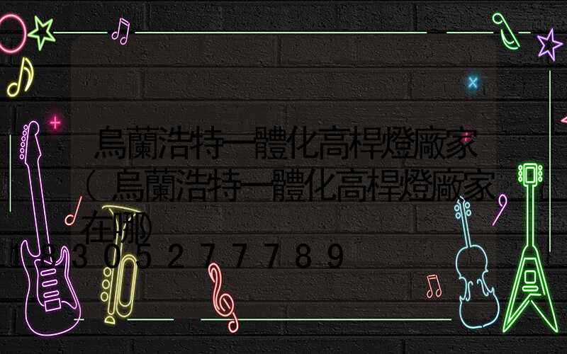 烏蘭浩特一體化高桿燈廠家(烏蘭浩特一體化高桿燈廠家在哪)