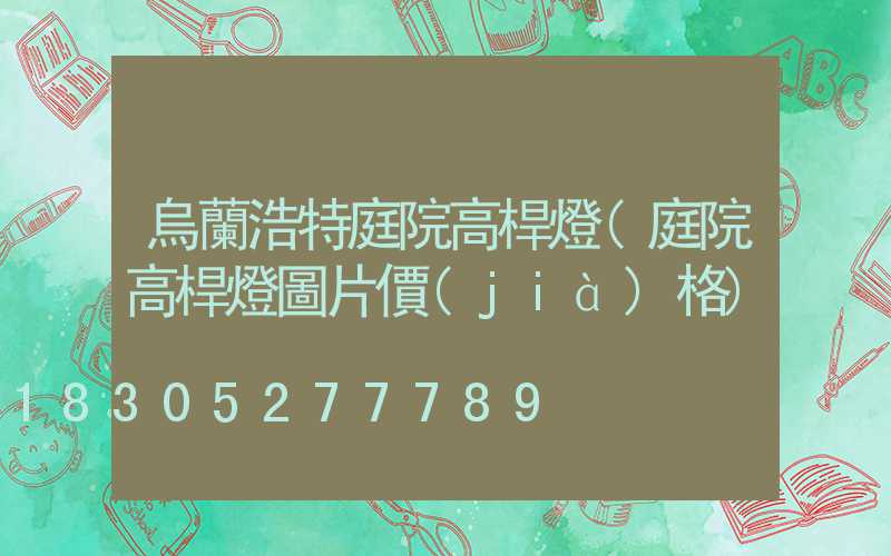 烏蘭浩特庭院高桿燈(庭院高桿燈圖片價(jià)格)