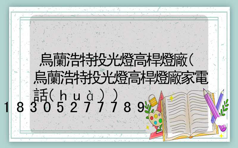 烏蘭浩特投光燈高桿燈廠(烏蘭浩特投光燈高桿燈廠家電話(huà))