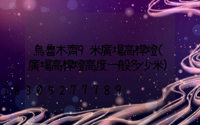 烏魯木齊9米廣場高桿燈(廣場高桿燈高度一般多少米)