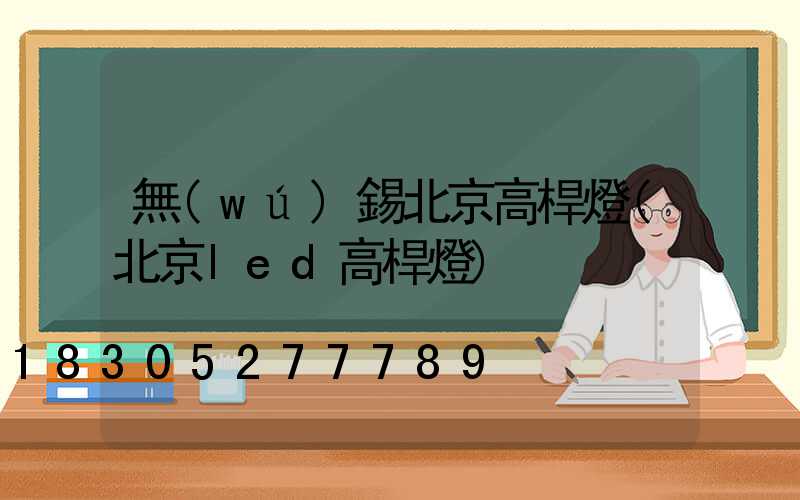 無(wú)錫北京高桿燈(北京led高桿燈)