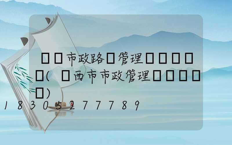 無錫市政路燈管理處熱線電話(萊西市市政管理處熱線電話)