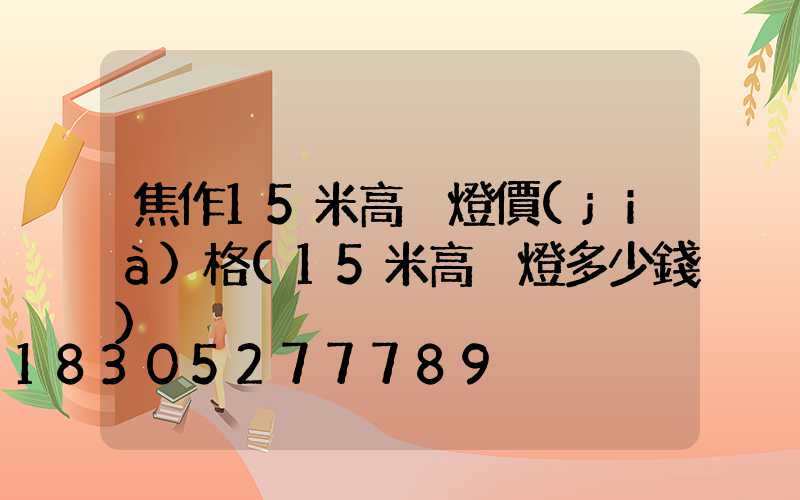 焦作15米高桿燈價(jià)格(15米高桿燈多少錢)