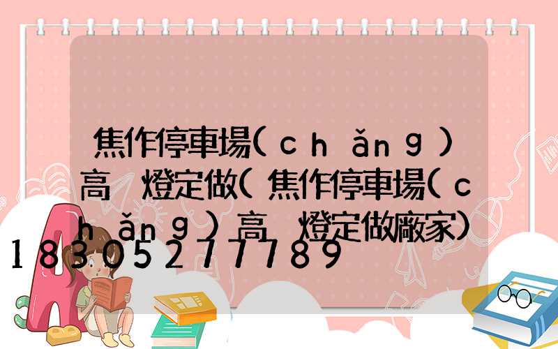 焦作停車場(chǎng)高桿燈定做(焦作停車場(chǎng)高桿燈定做廠家)
