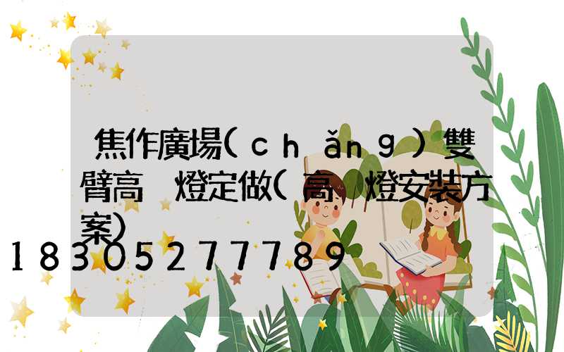 焦作廣場(chǎng)雙臂高桿燈定做(高桿燈安裝方案)