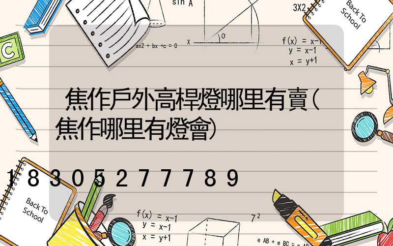 焦作戶外高桿燈哪里有賣(焦作哪里有燈會)