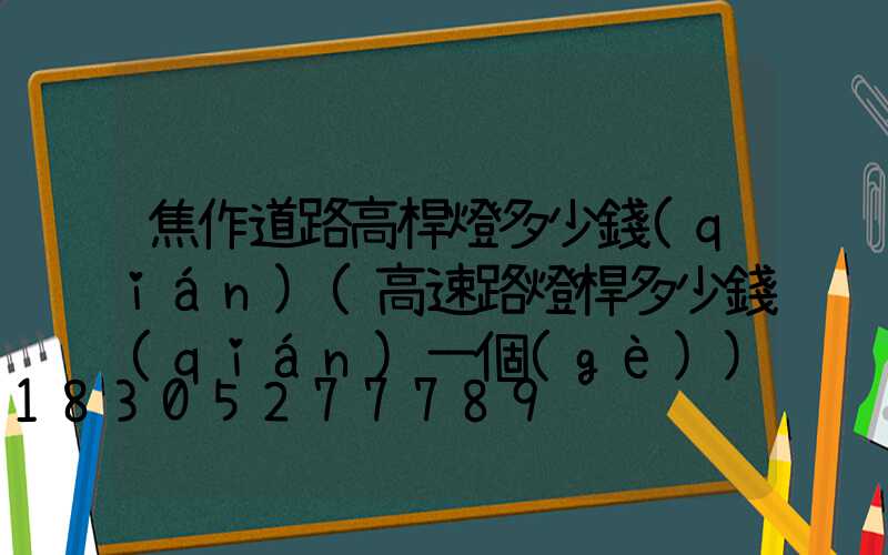 焦作道路高桿燈多少錢(qián)(高速路燈桿多少錢(qián)一個(gè))