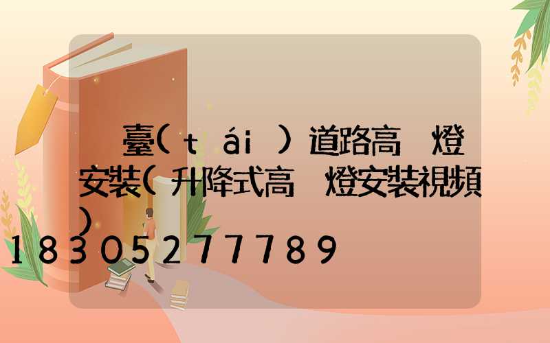 煙臺(tái)道路高桿燈安裝(升降式高桿燈安裝視頻)