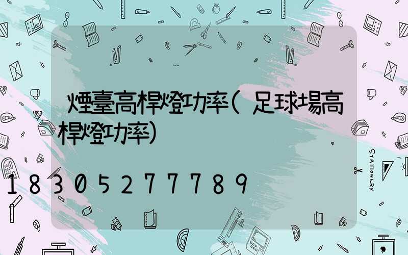 煙臺高桿燈功率(足球場高桿燈功率)
