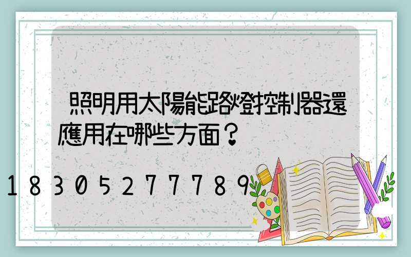 照明用太陽能路燈控制器還應用在哪些方面？