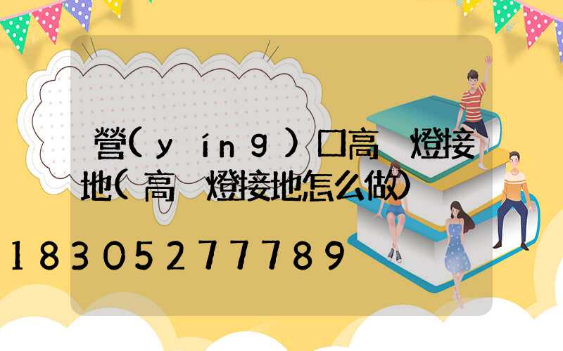 營(yíng)口高桿燈接地(高桿燈接地怎么做)