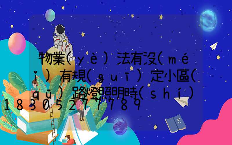 物業(yè)法有沒(méi)有規(guī)定小區(qū)路燈照明時(shí)間(小區(qū)路燈物業(yè)法怎么規(guī)定的)