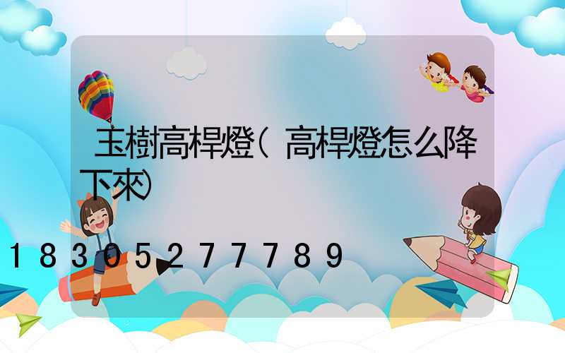 玉樹高桿燈(高桿燈怎么降下來)