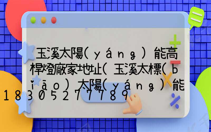 玉溪太陽(yáng)能高桿燈廠家地址(玉溪太標(biāo)太陽(yáng)能廠)