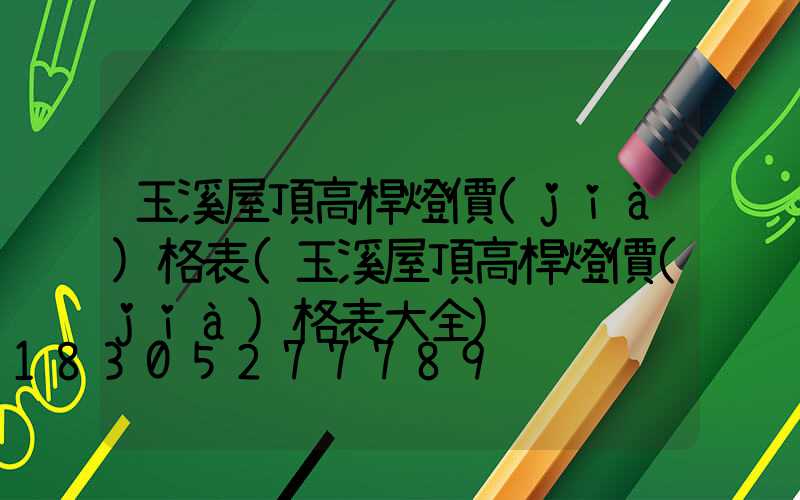 玉溪屋頂高桿燈價(jià)格表(玉溪屋頂高桿燈價(jià)格表大全)
