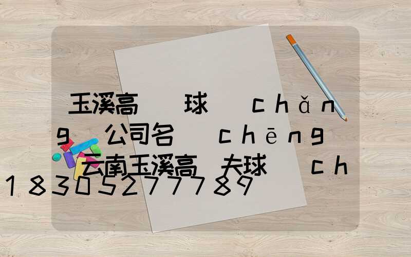 玉溪高桿燈球場(chǎng)公司名稱(chēng)(云南玉溪高爾夫球場(chǎng))