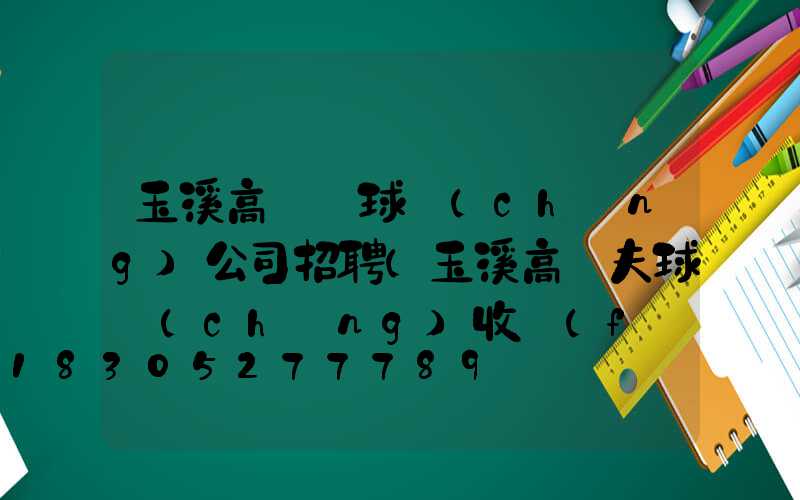 玉溪高桿燈球場(chǎng)公司招聘(玉溪高爾夫球場(chǎng)收費(fèi)標(biāo)準(zhǔn))