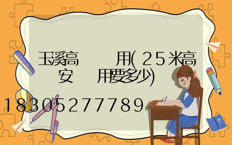 玉溪高桿燈費用(25米高桿燈安裝費用要多少)