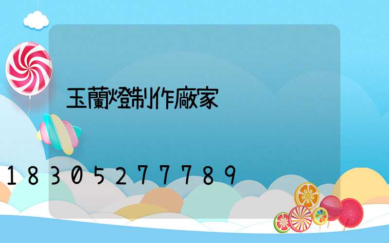 玉蘭燈制作廠家