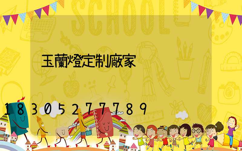 玉蘭燈定制廠家
