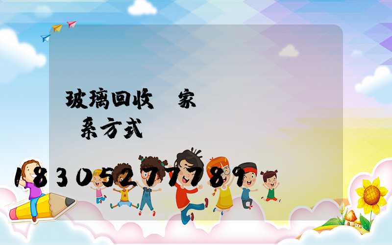 玻璃回收廠家聯(lián)系方式