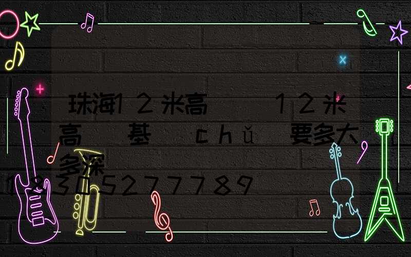 珠海12米高桿燈(12米高桿燈基礎(chǔ)要多大多深)