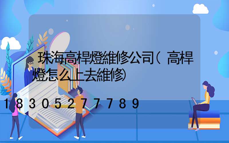 珠海高桿燈維修公司(高桿燈怎么上去維修)
