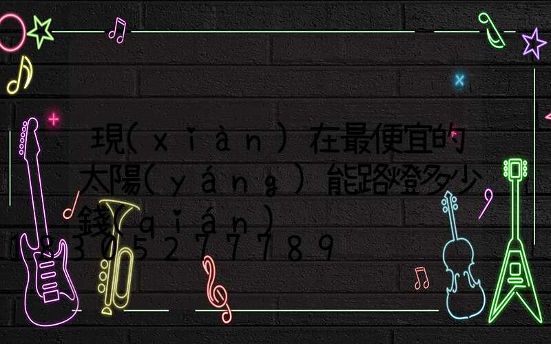 現(xiàn)在最便宜的太陽(yáng)能路燈多少錢(qián)