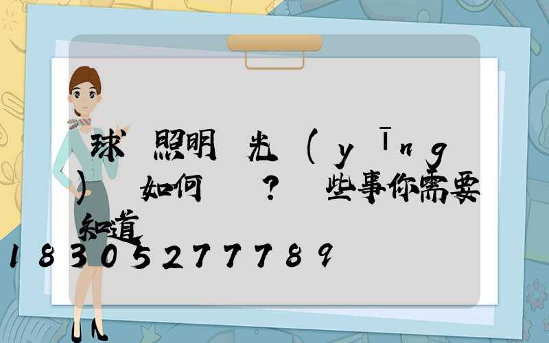球場照明燈光應(yīng)該如何選擇？這些事你需要知道