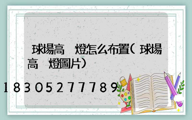 球場高桿燈怎么布置(球場高桿燈圖片)