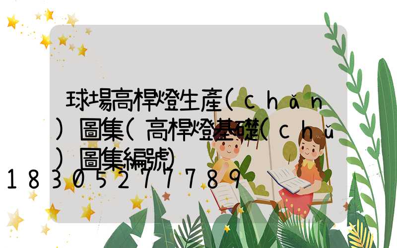 球場高桿燈生產(chǎn)圖集(高桿燈基礎(chǔ)圖集編號)