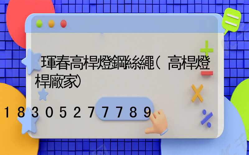 琿春高桿燈鋼絲繩(高桿燈桿廠家)