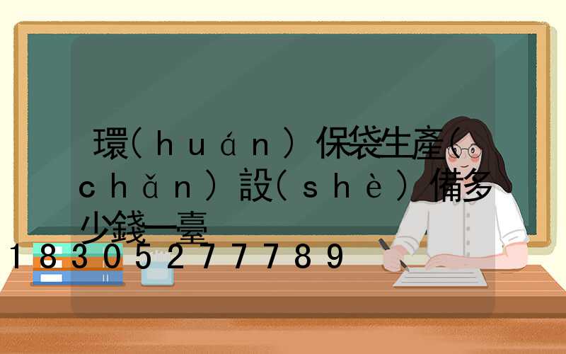 環(huán)保袋生產(chǎn)設(shè)備多少錢一臺