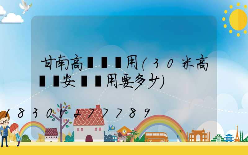 甘南高桿燈費用(30米高桿燈安裝費用要多少)