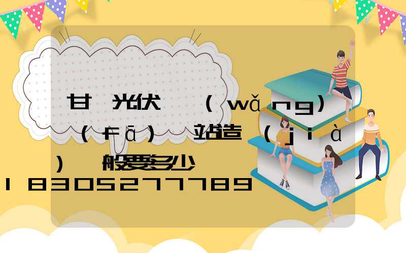 甘肅光伏離網(wǎng)發(fā)電站造價(jià)一般要多少錢