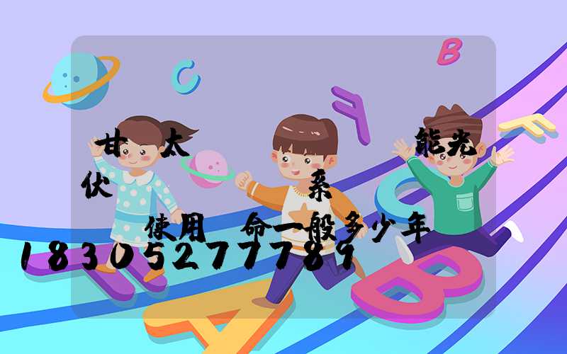 甘肅太陽(yáng)能光伏發(fā)電系統(tǒng)使用壽命一般多少年