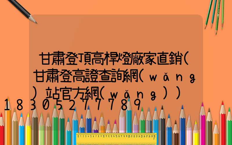 甘肅登頂高桿燈廠家直銷(甘肅登高證查詢網(wǎng)站官方網(wǎng))
