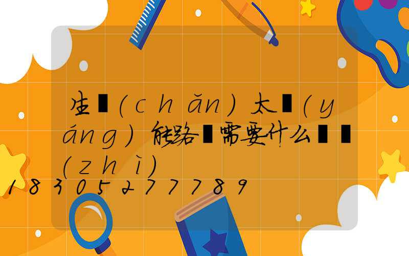 生產(chǎn)太陽(yáng)能路燈需要什么資質(zhì)