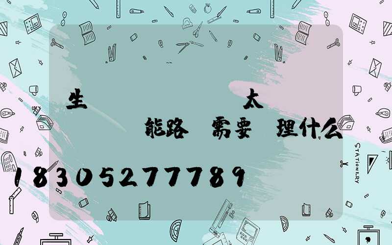 生產(chǎn)太陽(yáng)能路燈需要辦理什么證