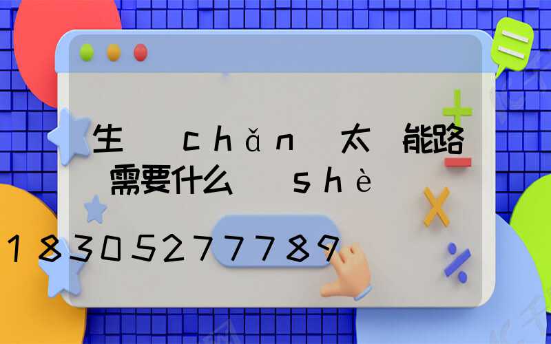 生產(chǎn)太陽能路燈需要什么設(shè)備