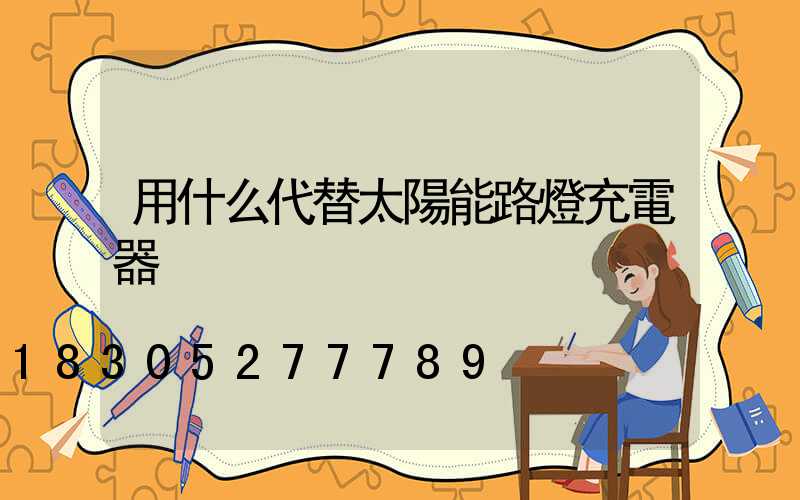 用什么代替太陽能路燈充電器