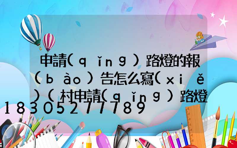 申請(qǐng)路燈的報(bào)告怎么寫(xiě)(村申請(qǐng)路燈的報(bào)告怎么寫(xiě))